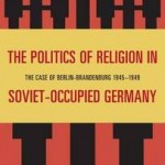 Review of Sean Brennan, The Politics of Religion in Soviet-Occupied Germany: The Case of Berlin-Brandenburg, 1945-1949