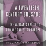 Review of Giuliana Chamedes, A Twentieth-Century Crusade: The Vatican’s Battle to Remake Christian Europe